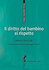 Il diritto del bambino al rispetto by Janusz Korczak Il diritto del bambino al rispetto by Janusz Korczak