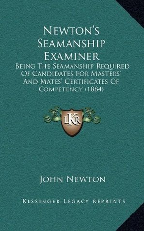 Newton's Seamanship Examiner: Being the Seamanship Required of Candidates for Masters' and Mates' Certificates of Competency (1884)