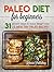 Paleo Diet for Beginners: 31 Proven Steps to Loose Weight plus 23 Healthy Paleo Recipes