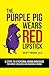 The Purple Pig Wears Red Lipstick: 8 Steps to a Personal Brand Makeover for Impact, Influence & Incredible Income