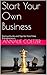 Start Your Own Business: Startup Guide and Tips for First Time Entrepreneurs (The Business Mind Book 1)