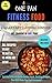 One Pan Fitness Food: 40 Delicious Fifteen Minute Recipes To Keep You Lean & Healthy