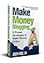 Make Money Blogging: Proven Strategies to Make Money Online while You Work from Home