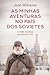 As Minhas Aventuras no País dos Sovietes by José Milhazes