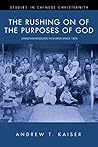 The Rushing on of the Purposes of God: Christian Missions in Shanxi since 1876 (Studies in Chinese Christianity Book 0) The Rushing on of the Purposes of God: Christian Missions in Shanxi since 1876 (Studies in Chinese Christianity Book 0)