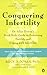 Conquering Infertility: Dr. Alice Domar's Mind/Body Guide to Enhancing Fertility and Coping with Infertility