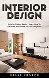 Interior Design: Interior Design Basics - Learn How to Decorate Your Home To Look Gorgeous!