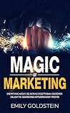 Magic of Marketing: Everything about Delivering Exceptional Customer Delight to Generating Extraordinary Profits Magic of Marketing: Everything about Delivering Exceptional Customer Delight to Generating Extraordinary Profits