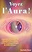 Voyez L'Aura !: Apprenez À Percevoir Et Décoder L'Aura Grâce à Une Technique Simple Et TRÈS Efficace (Droit Au But ! t. 4) (French Edition)