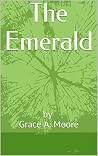The Emerald: by Grace A. Moore The Emerald: by Grace A. Moore