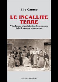 Le incallite terre: Vita, lavoro e tradizioni nelle campagne della Romagna ottocentesca (Paperback)