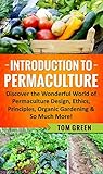 Permaculture: Introduction to Permaculture. Discover the Wonderful World of Permaculture Design, Ethics, Principle, Organic Gardening and So Much More Permaculture: Introduction to Permaculture. Discover the Wonderful World of Permaculture Design, Ethics, Principle, Organic Gardening and So Much More
