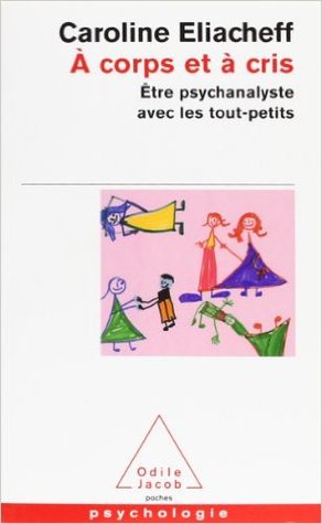 A Corps Et à Cris:  être Psychanalyste Avec Les Tout Petits