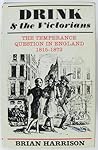 Drink and the Victorians: The Temperance Question in England 1815–1872 Drink and the Victorians: The Temperance Question in England 1815–1872