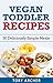 Vegan Toddler Cookbook With 30 Simple Recipes: Perfect For Young Kids And Toddlers Above 1 Year Old These Vegan Recipes Are Quick And Easy To Make