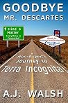 Goodbye, Mr. Descartes: A Non-Expert's Journey to Terra Incognita Goodbye, Mr. Descartes: A Non-Expert's Journey to Terra Incognita