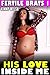 His Love Inside Me : Fertile Brats 1 (Pregnancy Erotica)
