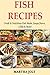 FISH RECIPES: Fresh & Nutritious Fish Meals, Soups, Stews, Grills & More!