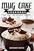 Mug Cake Cookbook: Fast, Easy, and Gourmet Recipes