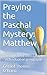 Praying the Paschal Mystery: Matthew: Through Lent into Easter - individual or group use