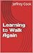 Learning to Walk Again by Jeffrey   Cook