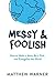 Messy & Foolish by Matthew  Warner