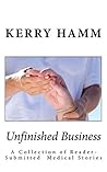 Unfinished Business: A Collection of Reader-Submitted Medical Stories Unfinished Business: A Collection of Reader-Submitted Medical Stories