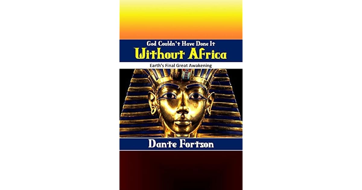 God Couldn T Have Done It Without Africa Earth S Final Great Awakening By Dante Fortson