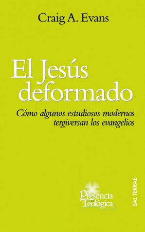 El Jesús deformado: como algunos estudiosos modernos tergiversan los evangelios (Presencia teológica, #161)