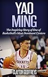 Yao Ming: The Inspiring Story of One of Basketball's Most Dominant Centers (Basketball Biography Books)