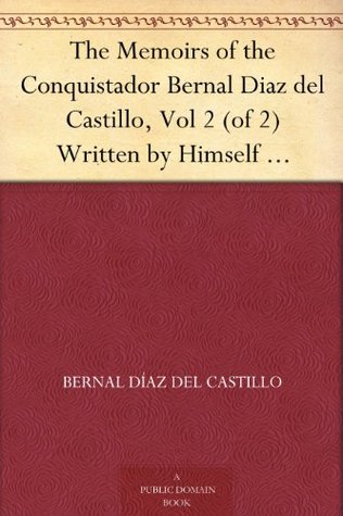The Memoirs of the Conquistador Bernal Diaz del Castillo: Written by Himself Containing a True and Full Account of the Discovery and Conquest of Mexico and New Spain, Volume II (In Two Volumes, #2)