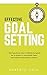 EFFECTIVE GOAL SETTING: A Short Guide on How to Define Your Goals, Set a System to Accomplish Them, and Achieve Extraordinary Results.