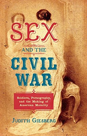 Sex and the Civil War: Soldiers, Pornography, and the Making of American Morality (Steven and Janice Brose Lectures in the Civil War Era)