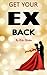 Get Your Ex Back: Fast Steps of How to Get Your Ex Back into Your Relationship
