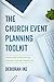 The Church Event Planning Toolkit: A Step-by-Step Guide to Planning Successful, not Stressful, Church Events
