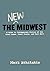The New Midwest: A Guide to Contemporary Fiction of the Great Lakes, Great Plains, and Rust Belt