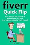 Fiverr Quick Flip: How to Buy & Sell Services and Make Money via Fiverr ... Even Without Doing the Work Yourself!