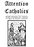 Attention Catholics (Helpful Reminders for Catholics Living in the Modern Confusion )