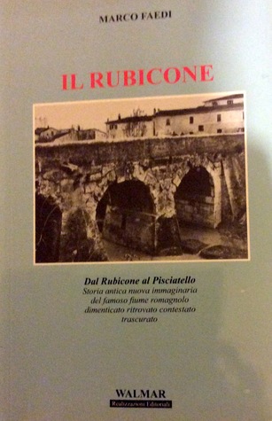 Il Rubicone: Dal Rubicone al Pisciatello; storia antica, nuova, immaginaria del famoso fiume romagnolo, dimenticato, ritrovato, contestato, trascurato (Paperback)