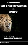 A Beginner's Guide to 2D Shooter Games with Unity: Create a Simple 2D Shooter Game and Learn to Code in C# in the Process A Beginner's Guide to 2D Shooter Games with Unity: Create a Simple 2D Shooter Game and Learn to Code in C# in the Process