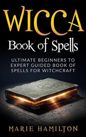 Wicca Book of Spells: Ultimate Beginners to Expert Guided Book of Spells for Witchcraft (Kindle Edition)