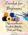 Crochet for Beginners: Tips to Master Crochet Stitches Fast and Easy