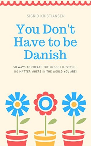 You Don't Have to Be Danish: 50 Easy Ways to Bring the Hygge Lifestyle Home (Kindle Edition)