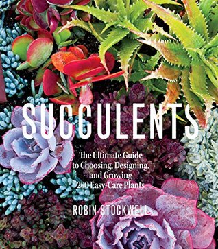 Succulents: The Ultimate Guide To Choosing, Designing, And Gro: The Ultimate Guide to Choosing, Designing, and Growing 200 Easy Care Plants (Sunset)