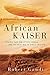 African Kaiser: General Paul von Lettow-Vorbeck and the Great War in Africa, 1914-1918