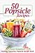 50 Popsicle Recipes: Making Popsicles; Popsicle Recipe Book