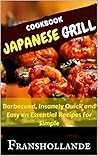 Japanese Grill Recipes: 101 Barbecued, Insanely Quick and Easy an Essential Recipes for Simple