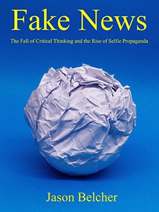 Fake News: The Fall of Critical Thinking and the Rise of Selfie Propaganda (Kindle Edition)
