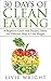 30 Days of Clean Eating: A Beginners Guide with Tips, Recipes, Habits and Delicious Ways to Lose Weight (Clean Eating Made Simple, Clean Eating Books, Clean Eating Diet, Weight Loss Book 1)