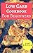 Low Carb Cookbook For Beginners: Delicious Low Carb Recipes For Beginners (Quick And Easy Low Carb Recipes 1)